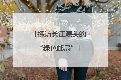探访长江源头的“绿色邮局”